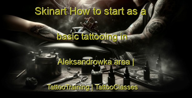 Skinart How to start as a basic tattooing in Aleksandrowka area | TattooTraining | TattooClasses | SkinartTraining-Russian Federation